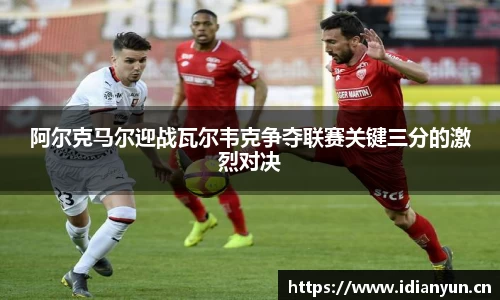 阿尔克马尔迎战瓦尔韦克争夺联赛关键三分的激烈对决