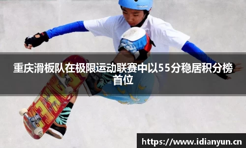 重庆滑板队在极限运动联赛中以55分稳居积分榜首位